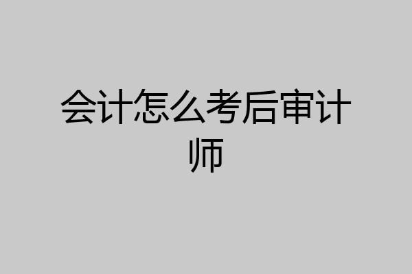 会计怎么考后审计师