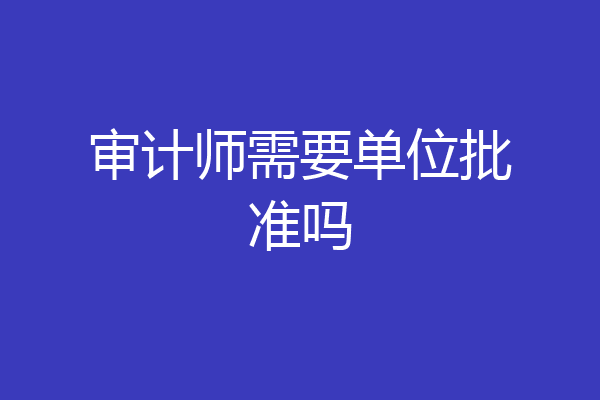 审计师需要单位批准吗