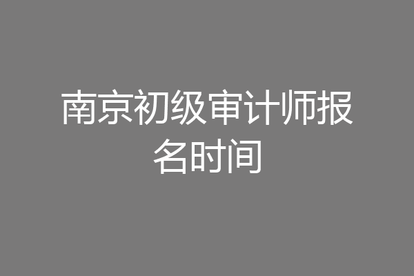 南京初级审计师报名时间