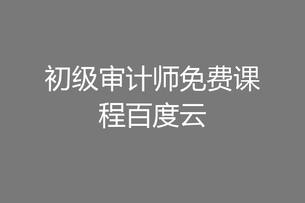 初级审计师免费课程百度云