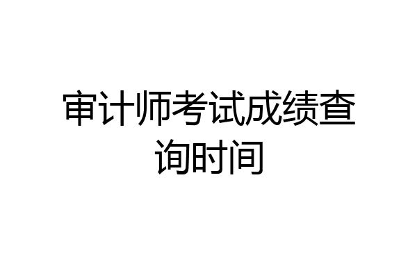 审计师考试成绩查询时间