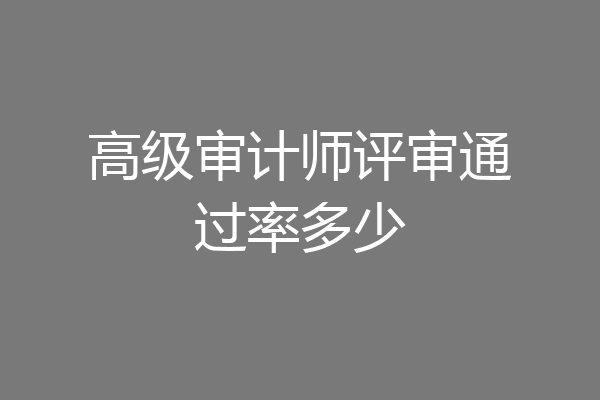 高级审计师评审通过率多少