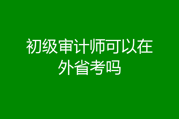 初级审计师可以在外省考吗