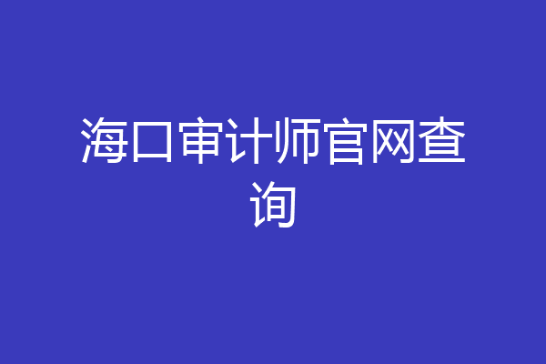 海口审计师官网查询