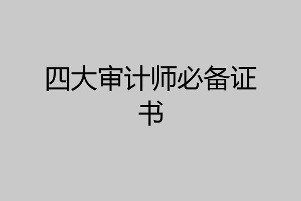 四大审计师必备证书