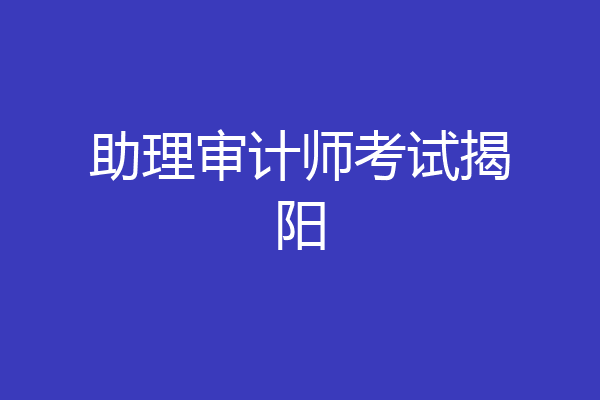 助理审计师考试揭阳