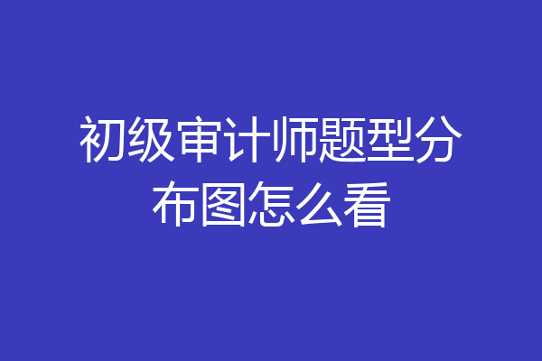 初级审计师题型分布图怎么看