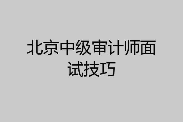 北京中级审计师面试技巧