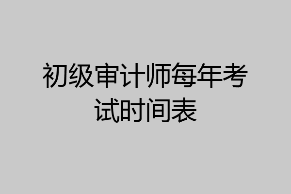 初级审计师每年考试时间表