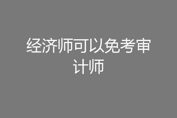 经济师可以免考审计师