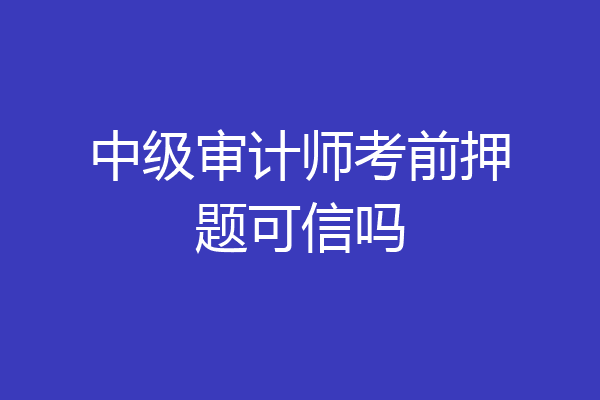 中级审计师考前押题可信吗