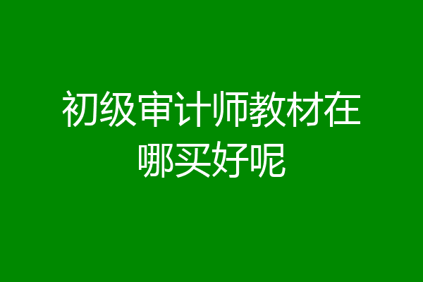 初级审计师教材在哪买好呢