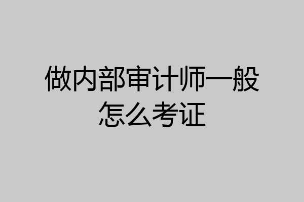 做内部审计师一般怎么考证