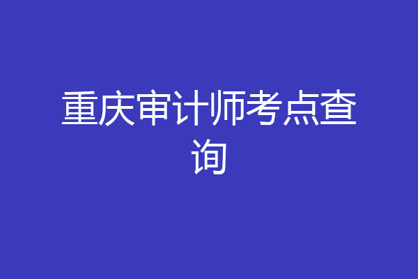 重庆审计师考点查询