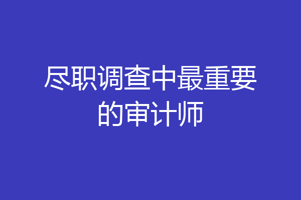 尽职调查中最重要的审计师