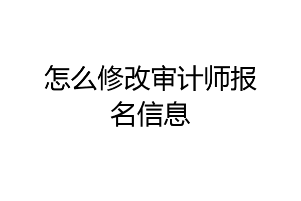 怎么修改审计师报名信息