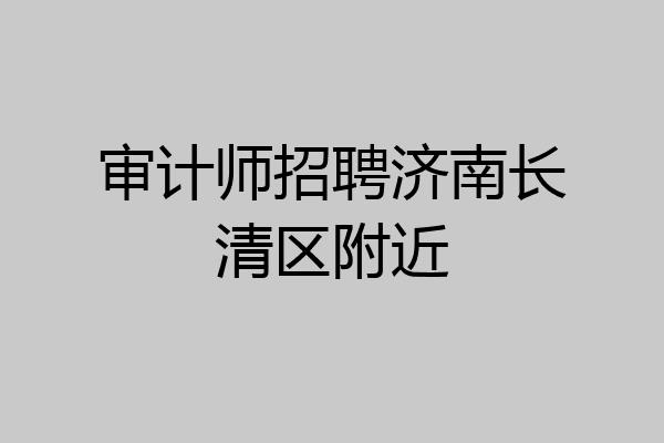审计师招聘济南长清区附近