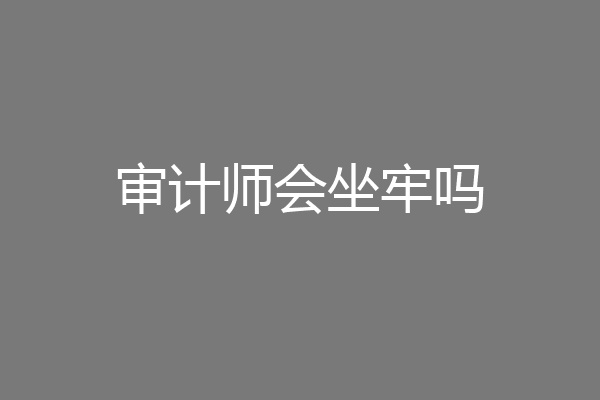 审计师会坐牢吗
