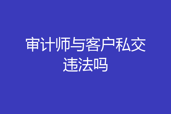审计师与客户私交违法吗