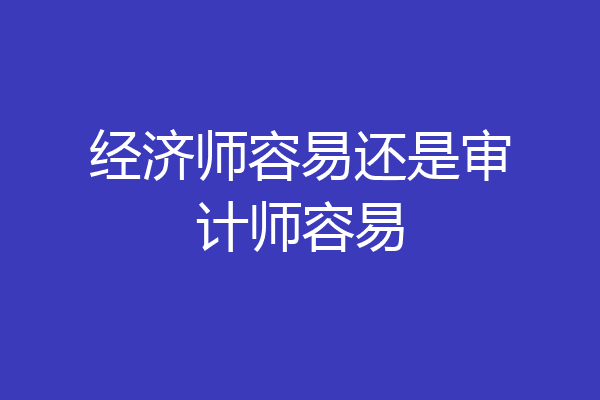 经济师容易还是审计师容易