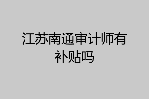 江苏南通审计师有补贴吗