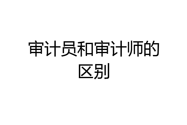 审计员和审计师的区别