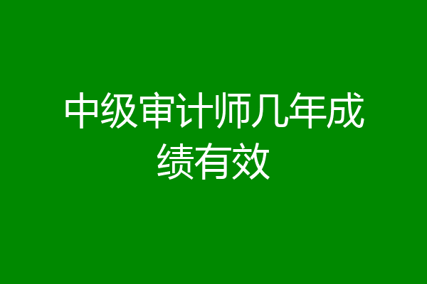 中级审计师几年成绩有效