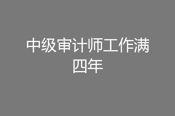 中级审计师工作满四年