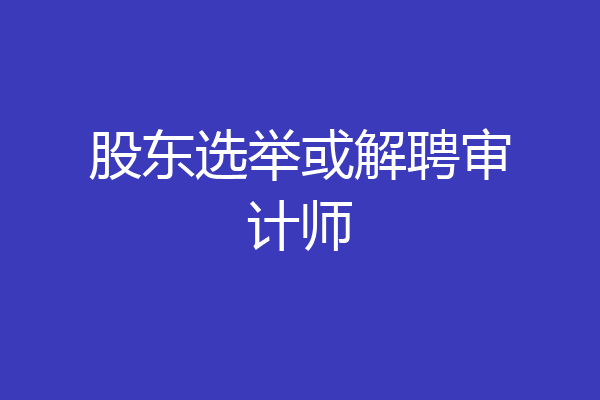 股东选举或解聘审计师