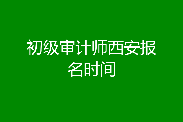 初级审计师西安报名时间