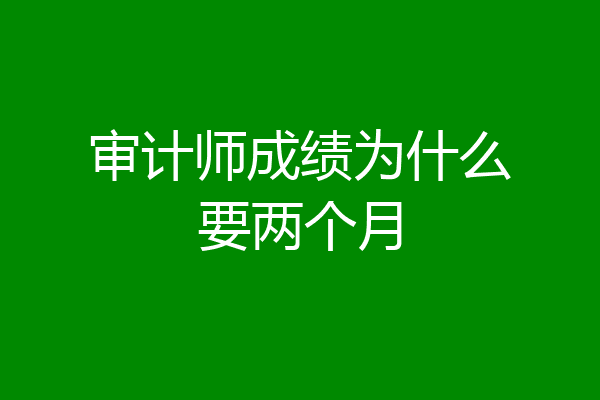 审计师成绩为什么要两个月