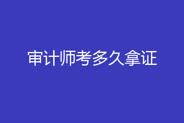 审计师考多久拿证
