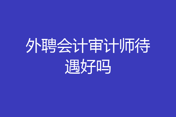 外聘会计审计师待遇好吗