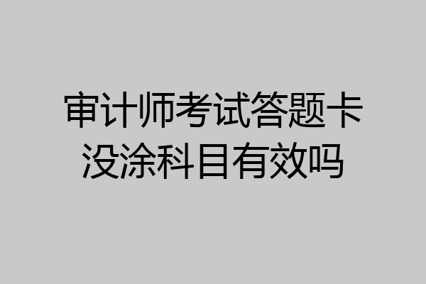 审计师考试答题卡没涂科目有效吗