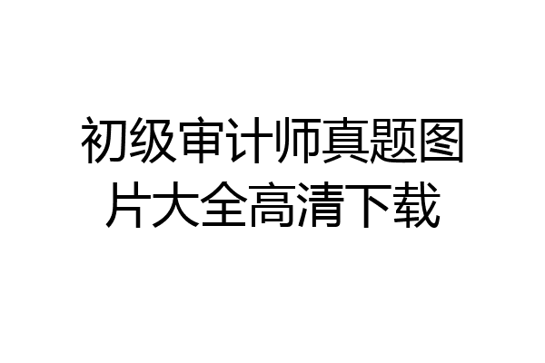 初级审计师真题图片大全高清下载