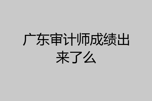 广东审计师成绩出来了么