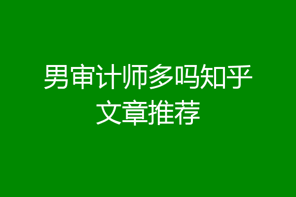 男审计师多吗知乎文章推荐
