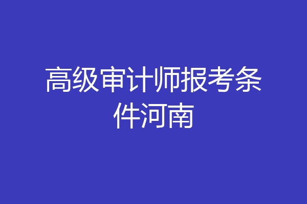 高级审计师报考条件河南