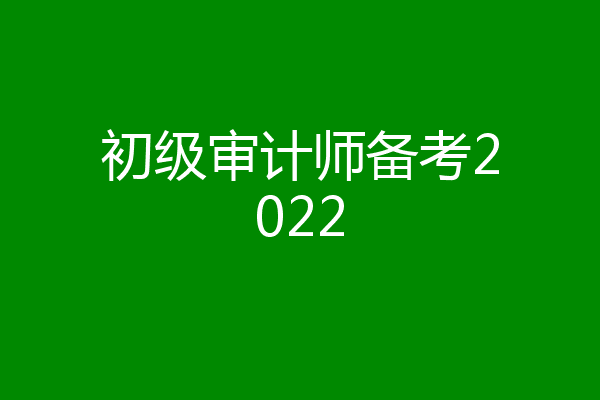 初级审计师备考2022