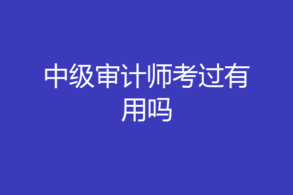 中级审计师考过有用吗