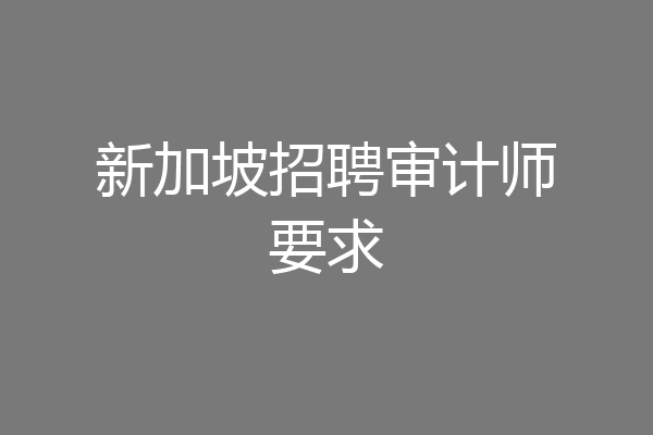 新加坡招聘审计师要求