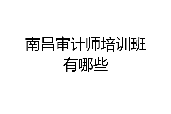 南昌审计师培训班有哪些
