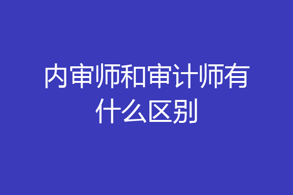 内审师和审计师有什么区别