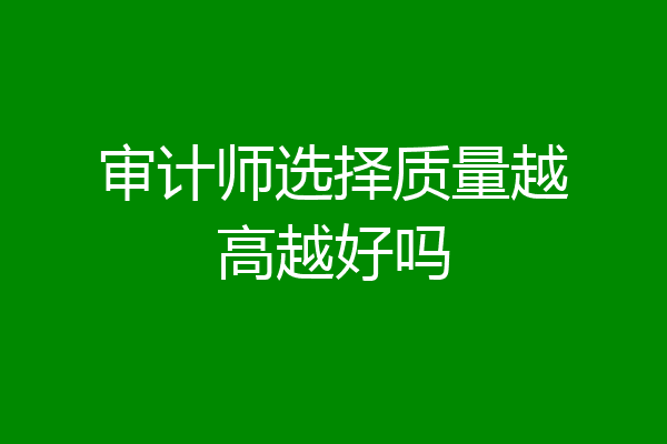 审计师选择质量越高越好吗