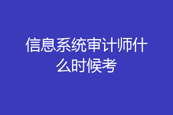 信息系统审计师什么时候考