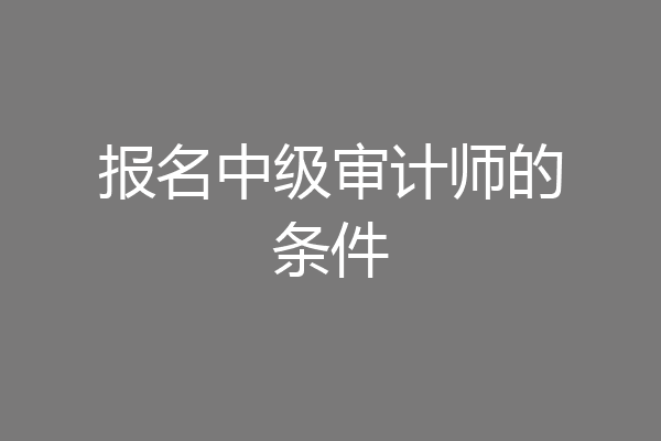 报名中级审计师的条件