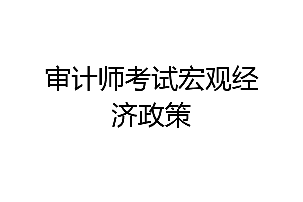 审计师考试宏观经济政策