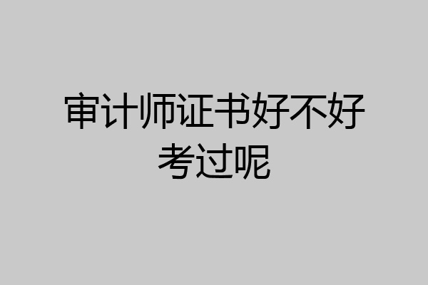 审计师证书好不好考过呢