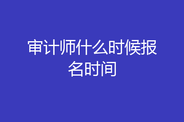 审计师什么时候报名时间