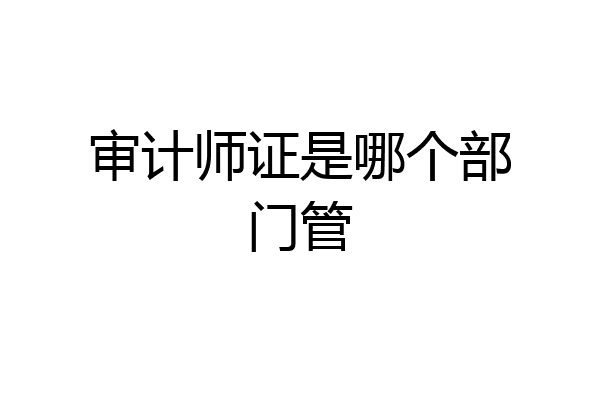审计师证是哪个部门管
